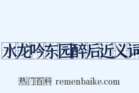 水龙吟东园醉后近义词是什么意思的图片
